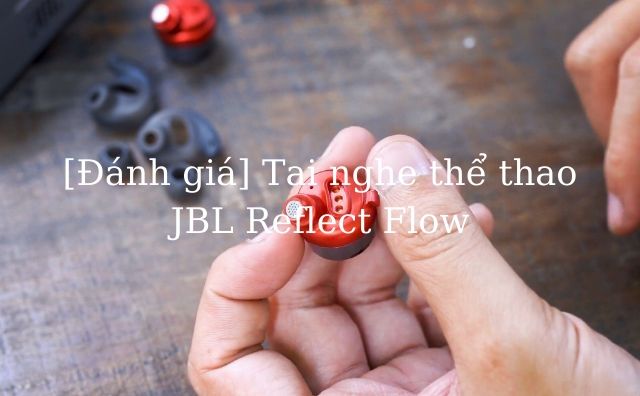 [Đánh giá] Tai nghe thể thao JBL Reflect Flow