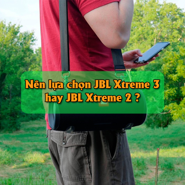 So sánh chi tiết giữa loa bluetooth JBL Xtreme 3 vs JBL Xtreme 2