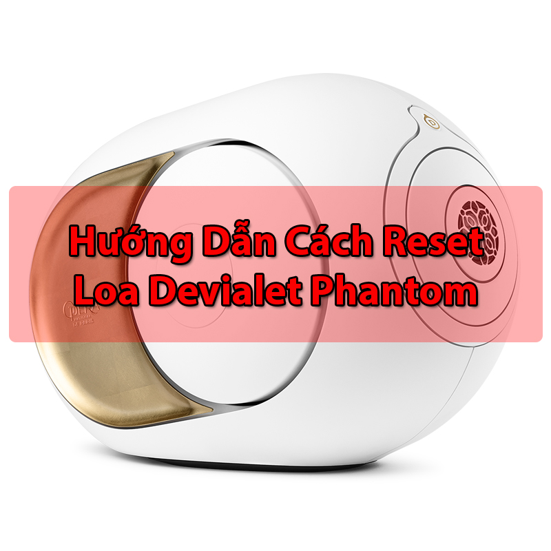 Hướng dẫn reset loa Devialet Phantom 95db, 98db, 103db, 108db